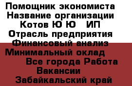 Помощник экономиста › Название организации ­ Котов Ю.Ю., ИП › Отрасль предприятия ­ Финансовый анализ › Минимальный оклад ­ 27 000 - Все города Работа » Вакансии   . Забайкальский край